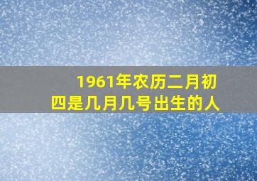 1961年农历二月初四是几月几号出生的人