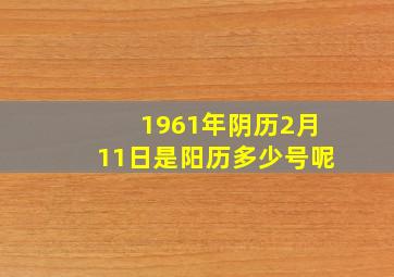 1961年阴历2月11日是阳历多少号呢