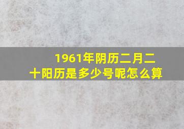 1961年阴历二月二十阳历是多少号呢怎么算