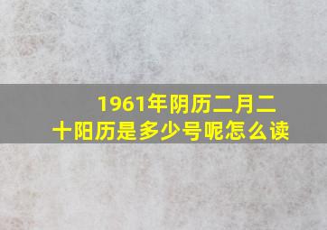 1961年阴历二月二十阳历是多少号呢怎么读