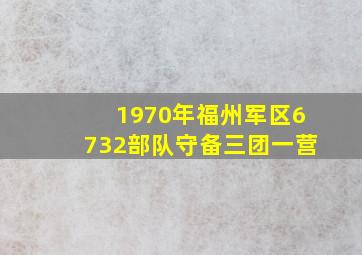 1970年福州军区6732部队守备三团一营