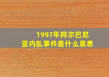 1997年阿尔巴尼亚内乱事件是什么意思