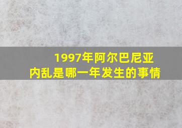 1997年阿尔巴尼亚内乱是哪一年发生的事情