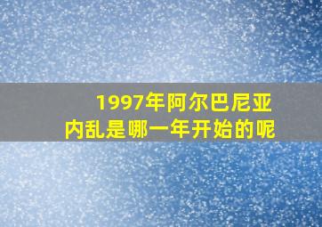 1997年阿尔巴尼亚内乱是哪一年开始的呢