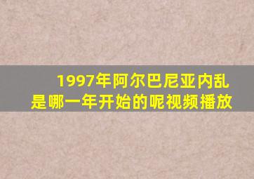 1997年阿尔巴尼亚内乱是哪一年开始的呢视频播放