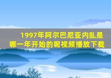 1997年阿尔巴尼亚内乱是哪一年开始的呢视频播放下载