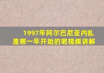 1997年阿尔巴尼亚内乱是哪一年开始的呢视频讲解