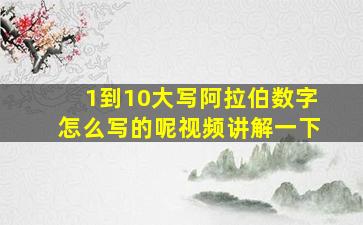 1到10大写阿拉伯数字怎么写的呢视频讲解一下