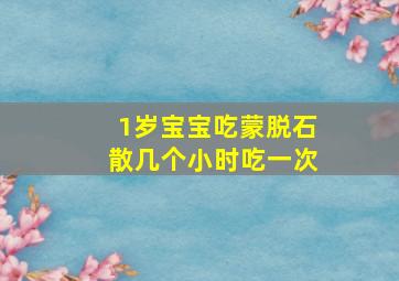 1岁宝宝吃蒙脱石散几个小时吃一次