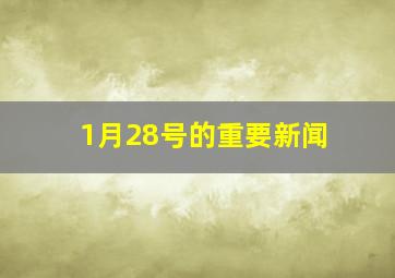 1月28号的重要新闻