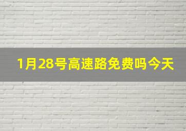 1月28号高速路免费吗今天