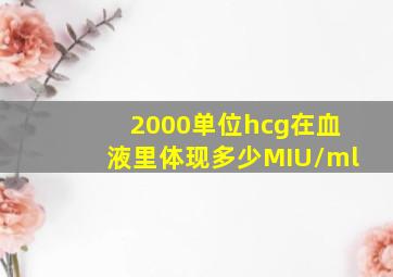 2000单位hcg在血液里体现多少MIU/ml