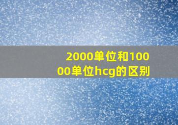 2000单位和10000单位hcg的区别