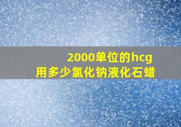 2000单位的hcg用多少氯化钠液化石蜡