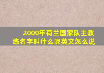 2000年荷兰国家队主教练名字叫什么呢英文怎么说