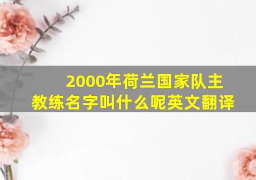 2000年荷兰国家队主教练名字叫什么呢英文翻译