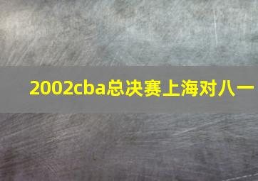 2002cba总决赛上海对八一