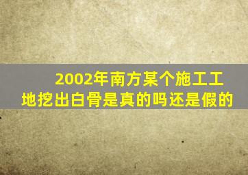 2002年南方某个施工工地挖出白骨是真的吗还是假的