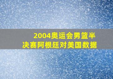 2004奥运会男篮半决赛阿根廷对美国数据