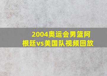 2004奥运会男篮阿根廷vs美国队视频回放