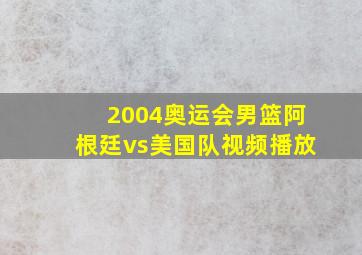 2004奥运会男篮阿根廷vs美国队视频播放