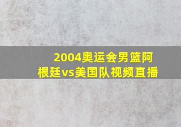 2004奥运会男篮阿根廷vs美国队视频直播