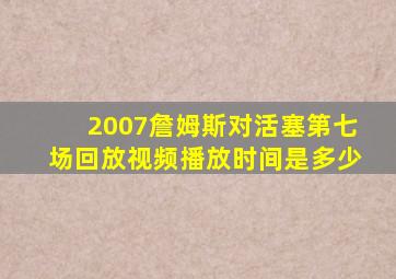 2007詹姆斯对活塞第七场回放视频播放时间是多少