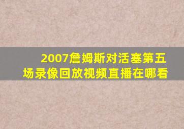 2007詹姆斯对活塞第五场录像回放视频直播在哪看