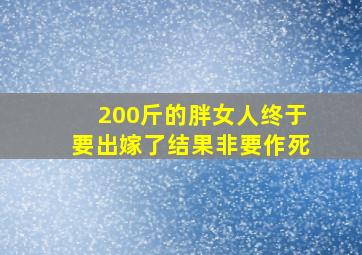 200斤的胖女人终于要出嫁了结果非要作死