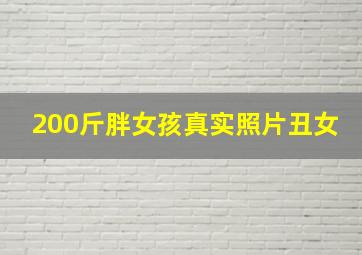 200斤胖女孩真实照片丑女