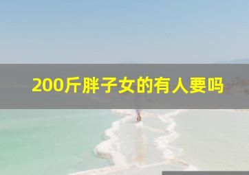 200斤胖子女的有人要吗