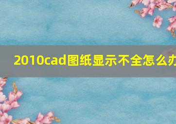 2010cad图纸显示不全怎么办