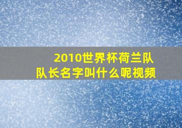 2010世界杯荷兰队队长名字叫什么呢视频