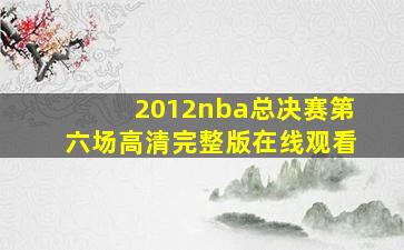 2012nba总决赛第六场高清完整版在线观看