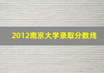 2012南京大学录取分数线