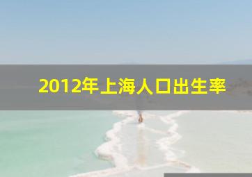 2012年上海人口出生率