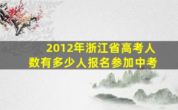 2012年浙江省高考人数有多少人报名参加中考