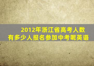 2012年浙江省高考人数有多少人报名参加中考呢英语