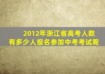 2012年浙江省高考人数有多少人报名参加中考考试呢