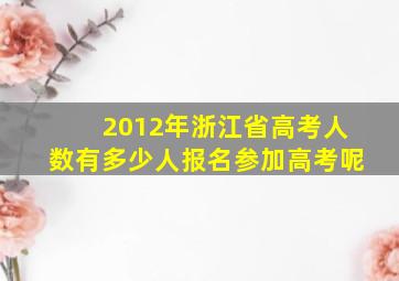 2012年浙江省高考人数有多少人报名参加高考呢