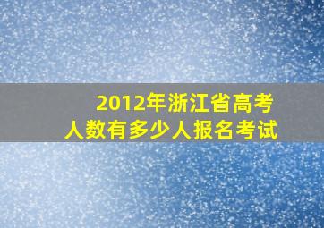 2012年浙江省高考人数有多少人报名考试