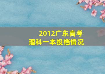 2012广东高考理科一本投档情况