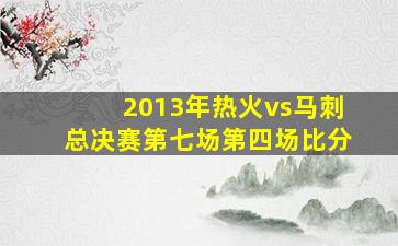 2013年热火vs马刺总决赛第七场第四场比分