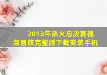 2013年热火总决赛视频回放完整版下载安装手机