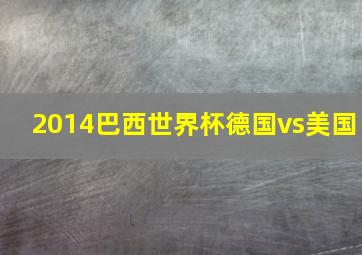 2014巴西世界杯德国vs美国