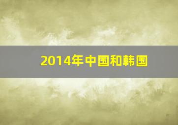 2014年中国和韩国