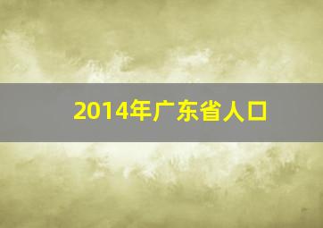 2014年广东省人口