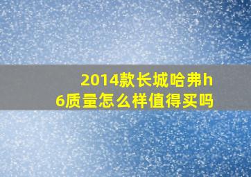 2014款长城哈弗h6质量怎么样值得买吗