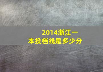 2014浙江一本投档线是多少分