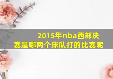 2015年nba西部决赛是哪两个球队打的比赛呢